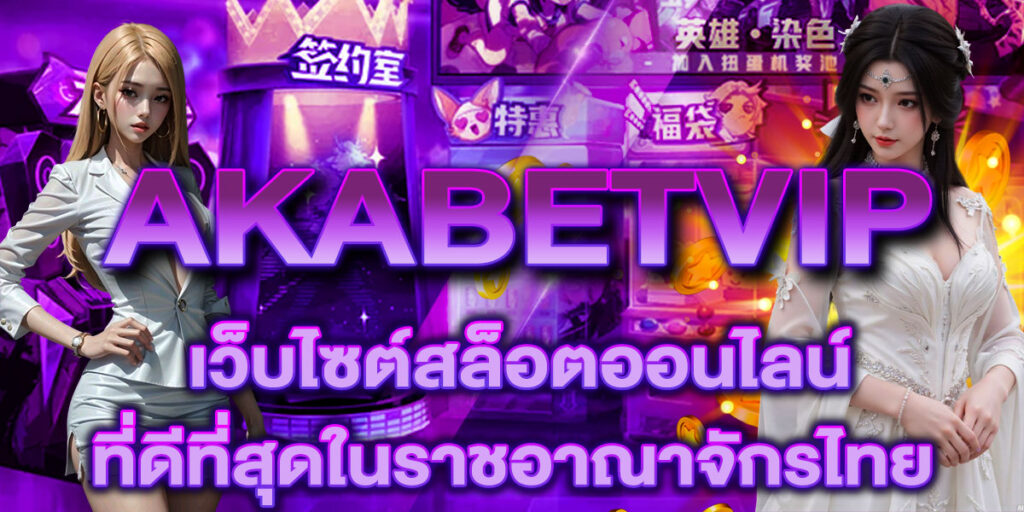 AKABETVIP เว็บไซต์สล็อตออนไลน์ที่ดีที่สุดในราชอาณาจักรไทย